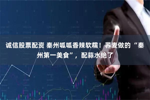 诚信股票配资 秦州呱呱香辣软糯！荞麦做的 “秦州第一美食”，配蒜水绝了