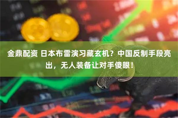 金鼎配资 日本布雷演习藏玄机？中国反制手段亮出，无人装备让对手傻眼！