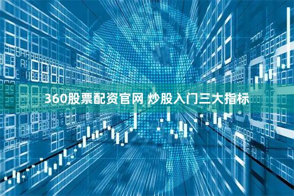 360股票配资官网 炒股入门三大指标