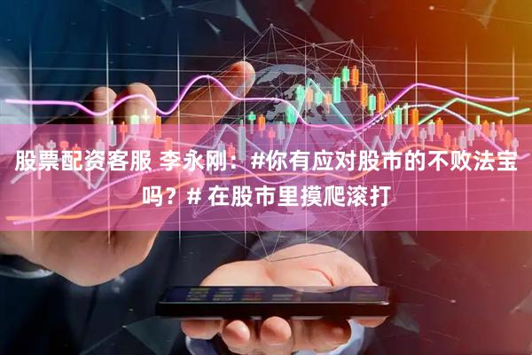 股票配资客服 李永刚：#你有应对股市的不败法宝吗？# 在股市里摸爬滚打