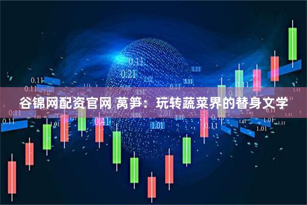 谷锦网配资官网 莴笋：玩转蔬菜界的替身文学