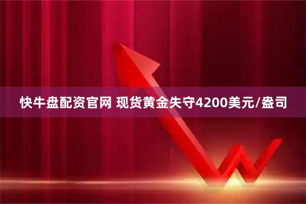 快牛盘配资官网 现货黄金失守4200美元/盎司