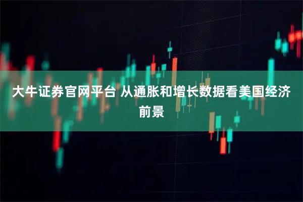 大牛证券官网平台 从通胀和增长数据看美国经济前景