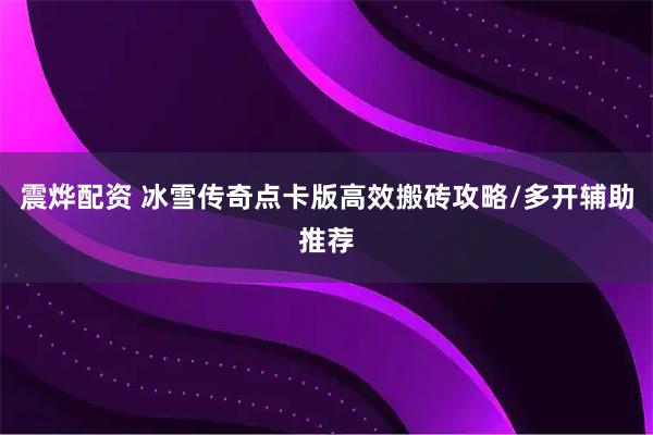 震烨配资 冰雪传奇点卡版高效搬砖攻略/多开辅助推荐