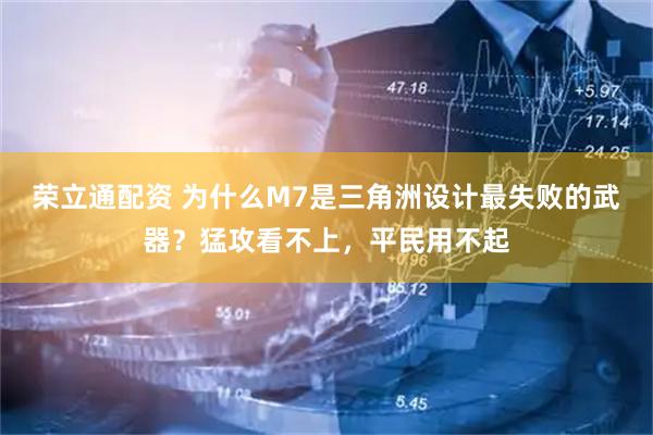 荣立通配资 为什么M7是三角洲设计最失败的武器？猛攻看不上，平民用不起