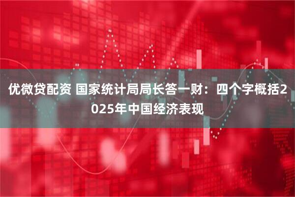 优微贷配资 国家统计局局长答一财：四个字概括2025年中国经济表现