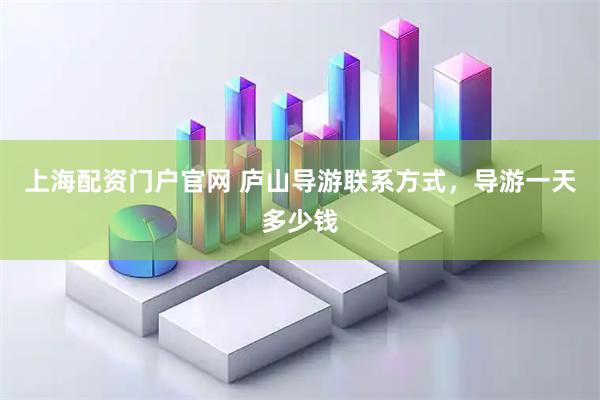 上海配资门户官网 庐山导游联系方式，导游一天多少钱