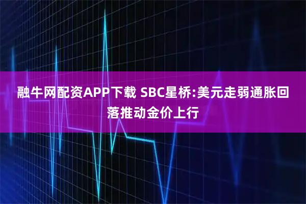 融牛网配资APP下载 SBC星桥:美元走弱通胀回落推动金价上行