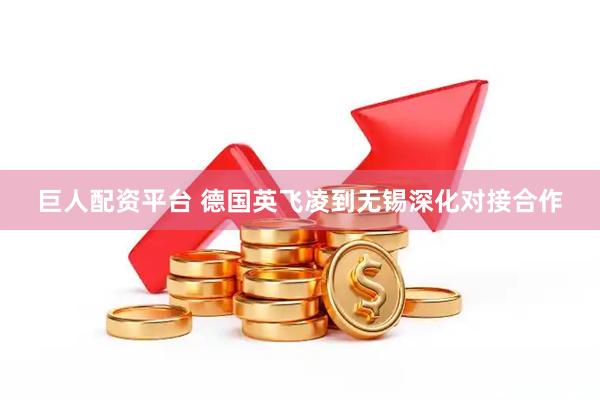 巨人配资平台 德国英飞凌到无锡深化对接合作