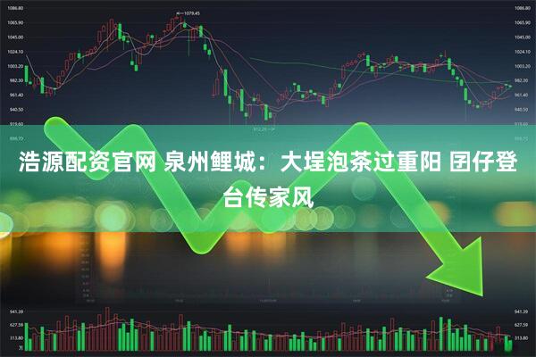 浩源配资官网 泉州鲤城：大埕泡茶过重阳 囝仔登台传家风